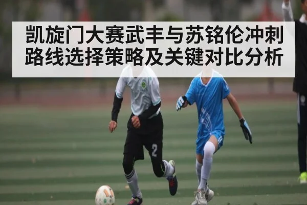 凯旋门大赛武丰与苏铭伦冲刺路线选择策略及关键对比分析