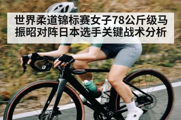 世界柔道锦标赛女子78公斤级马振昭对阵日本选手关键战术分析