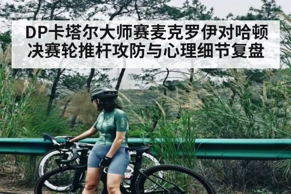 DP卡塔尔大师赛麦克罗伊对哈顿决赛轮推杆攻防与心理细节复盘